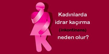 Kadınlarda idrar kaçırma neden olur? Belirtileri ve tedavisi